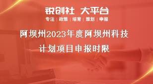 阿壩州2023年度阿壩州科技計(jì)劃項(xiàng)目申報(bào)時(shí)限獎(jiǎng)補(bǔ)政策