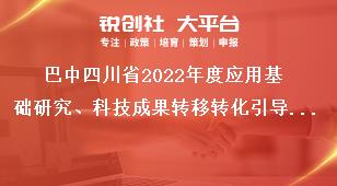 巴中四川省2022年度應用基礎(chǔ)研究、科技成果轉(zhuǎn)移轉(zhuǎn)化引導計劃項目考察要求獎補政策