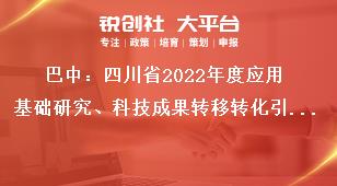 巴中：四川省2022年度應(yīng)用基礎(chǔ)研究、科技成果轉(zhuǎn)移轉(zhuǎn)化引導(dǎo)計(jì)劃項(xiàng)目申報(bào)單位要求獎補(bǔ)政策