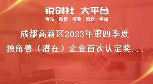 成都高新區(qū)2023年第四季度獨(dú)角獸（潛在）企業(yè)首次認(rèn)定獎(jiǎng)勵(lì)資金申報(bào)項(xiàng)目擬支持企業(yè)名單公示反映形式獎(jiǎng)補(bǔ)政策