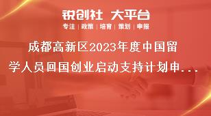 成都高新區(qū)2023年度中國留學(xué)人員回國創(chuàng)業(yè)啟動支持計劃申報相關(guān)要求獎補政策