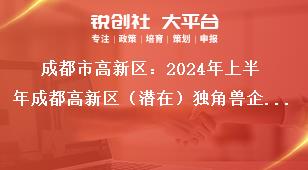 成都市高新區(qū)：2024年上半年成都高新區(qū)（潛在）獨角獸企業(yè)首次認(rèn)定申報通知聯(lián)系方式獎補(bǔ)政策