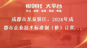 成都市龍泉驛區(qū)：2024年成都市企業(yè)技術(shù)標(biāo)準(zhǔn)制（修）訂獎勵項目申報工作支持標(biāo)準(zhǔn)獎補(bǔ)政策