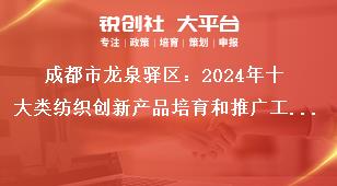 成都市龍泉驛區(qū)：2024年十大類紡織創(chuàng)新產(chǎn)品培育和推廣工作詳細內(nèi)容參看2024年十大類紡織創(chuàng)新產(chǎn)品培育和推廣工作申報內(nèi)容（附件2）獎補政策