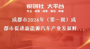 成都市2024年（第一批）成都市促進(jìn)新能源汽車產(chǎn)業(yè)發(fā)展財(cái)政獎(jiǎng)勵(lì)申報(bào)工作獎(jiǎng)勵(lì)資金申報(bào)獎(jiǎng)補(bǔ)政策