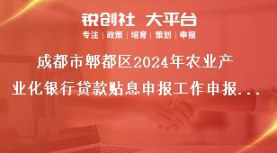 成都市郫都區(qū)2024年農(nóng)業(yè)產(chǎn)業(yè)化銀行貸款貼息申報(bào)工作申報(bào)資料獎(jiǎng)補(bǔ)政策