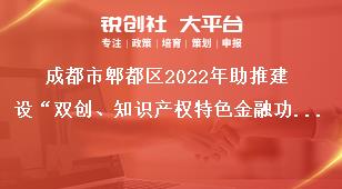 成都市郫都區(qū)2022年助推建設(shè)“雙創(chuàng)、知識產(chǎn)權(quán)特色金融功能區(qū)”獎(jiǎng)勵(lì)政策申報(bào)申報(bào)材料獎(jiǎng)補(bǔ)政策