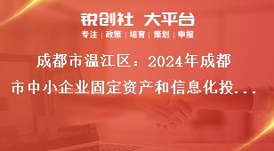 成都市溫江區(qū)：2024年成都市中小企業(yè)固定資產(chǎn)和信息化投資補(bǔ)助項(xiàng)目申報(bào)工作聯(lián)系方式獎(jiǎng)補(bǔ)政策