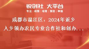 成都市溫江區(qū)：2024年返鄉(xiāng)入鄉(xiāng)領(lǐng)辦農(nóng)民專(zhuān)業(yè)合作社和創(chuàng)辦家庭農(nóng)場(chǎng)優(yōu)秀人才申報(bào)工作申報(bào)材料獎(jiǎng)補(bǔ)政策