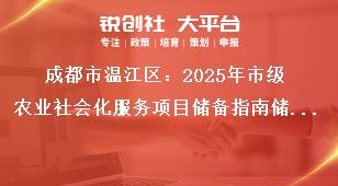 成都市溫江區(qū)：2025年市級(jí)農(nóng)業(yè)社會(huì)化服務(wù)項(xiàng)目?jī)?chǔ)備指南儲(chǔ)備項(xiàng)目申報(bào)時(shí)間及要求獎(jiǎng)補(bǔ)政策