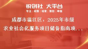 成都市溫江區(qū)：2025年市級農(nóng)業(yè)社會(huì)化服務(wù)項(xiàng)目儲(chǔ)備指南項(xiàng)目儲(chǔ)備方向獎(jiǎng)補(bǔ)政策