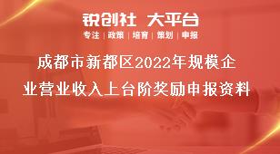 成都市新都區(qū)2023年規(guī)模企業(yè)營業(yè)收入上臺階獎勵申報資料獎補政策