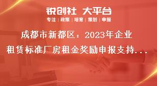 成都市新都區(qū)：2023年企業(yè)租賃標(biāo)準(zhǔn)廠房租金獎勵申報支持標(biāo)準(zhǔn)獎補政策