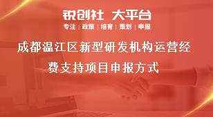 成都溫江區(qū)新型研發(fā)機構(gòu)運營經(jīng)費支持項目申報方式獎補政策