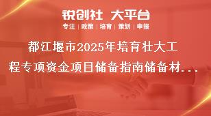 都江堰市2025年培育壯大工程專項資金項目儲備指南儲備材料編制要求獎補政策