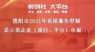 德陽(yáng)市2021年省級(jí)服務(wù)型制造示范企業(yè)（項(xiàng)目、平臺(tái)）申報(bào)時(shí)間及要求獎(jiǎng)補(bǔ)政策