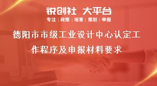 德陽市市級工業(yè)設(shè)計中心認(rèn)定工作程序及申報材料要求獎補(bǔ)政策