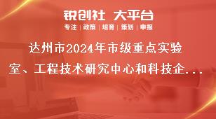 達(dá)州市2024年市級重點實驗室、工程技術(shù)研究中心和科技企業(yè)孵化器等創(chuàng)新平臺申報工作材料報送獎補政策