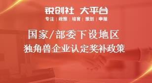 國家/部委下設(shè)地區(qū)獨(dú)角獸企業(yè)認(rèn)定獎補(bǔ)政策