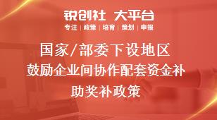 國家/部委下設(shè)地區(qū)鼓勵企業(yè)間協(xié)作配套資金補(bǔ)助獎補(bǔ)政策