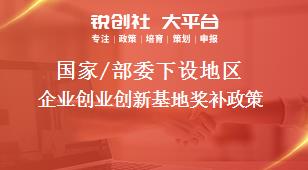 國家/部委下設(shè)地區(qū)企業(yè)創(chuàng)業(yè)創(chuàng)新基地獎補政策