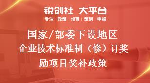 國(guó)家/部委下設(shè)地區(qū)企業(yè)技術(shù)標(biāo)準(zhǔn)制（修）訂獎(jiǎng)勵(lì)項(xiàng)目獎(jiǎng)補(bǔ)政策