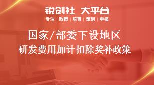 國家/部委下設(shè)地區(qū)研發(fā)費(fèi)用加計(jì)扣除獎(jiǎng)補(bǔ)政策