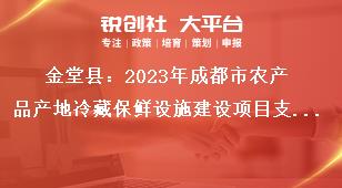 金堂縣2023年成都市農(nóng)產(chǎn)品產(chǎn)地冷藏保鮮設(shè)施建設(shè)項(xiàng)目支持標(biāo)準(zhǔn)及范圍獎(jiǎng)補(bǔ)政策