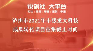 瀘州市2021年市級重大科技成果轉(zhuǎn)化項目征集截止時間獎補政策