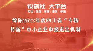 綿陽2023年度四川省“專精特新”中小企業(yè)申報退出機制獎補政策