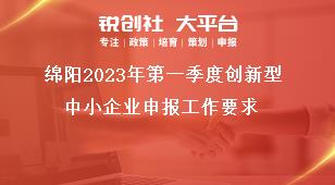 綿陽(yáng)2023年第一季度創(chuàng)新型中小企業(yè)申報(bào)工作要求獎(jiǎng)補(bǔ)政策