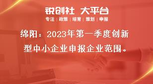 綿陽2023年第一季度創(chuàng)新型中小企業(yè)申報企業(yè)范圍獎補政策