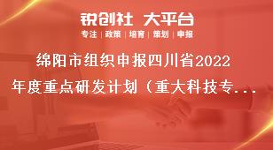 綿陽(yáng)市組織申報(bào)四川省2022年度重點(diǎn)研發(fā)計(jì)劃（重大科技專(zhuān)項(xiàng)）、科技創(chuàng)新基地（平臺(tái)）和人才計(jì)劃項(xiàng)目的通知申報(bào)時(shí)限獎(jiǎng)補(bǔ)政策