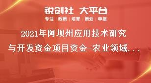 2021年阿壩州應(yīng)用技術(shù)研究與開發(fā)資金項(xiàng)目資金-農(nóng)業(yè)領(lǐng)域支持項(xiàng)目、經(jīng)費(fèi)及要求獎(jiǎng)補(bǔ)政策