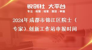 2024年成都市錦江區(qū)院士（專家）創(chuàng)新工作站申報時間獎補政策