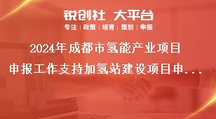 2024年成都市氫能產(chǎn)業(yè)項目申報工作支持加氫站建設(shè)項目申報獎補政策