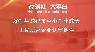 2021年成都市中小企業(yè)成長工程培育企業(yè)認(rèn)定條件獎(jiǎng)補(bǔ)政策