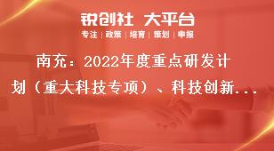 南充：2022年度重點(diǎn)研發(fā)計(jì)劃（重大科技專項(xiàng)）、科技創(chuàng)新基地（平臺(tái)）和人才計(jì)劃項(xiàng)目申報(bào)單位要求獎(jiǎng)補(bǔ)政策