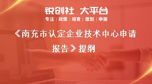 《南充市認(rèn)定企業(yè)技術(shù)中心申請(qǐng)報(bào)告》提綱獎(jiǎng)補(bǔ)政策