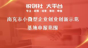 南充市小微型企業(yè)創(chuàng)業(yè)創(chuàng)新示范基地申報(bào)范圍獎(jiǎng)補(bǔ)政策