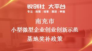 南充市小型微型企業(yè)創(chuàng)業(yè)創(chuàng)新示范基地相關(guān)配套獎(jiǎng)補(bǔ)政策