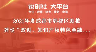 2021年度成都市郫都區(qū)助推建設(shè)“雙創(chuàng)、知識(shí)產(chǎn)權(quán)特色金融功能區(qū)”獎(jiǎng)勵(lì)政策申報(bào)附件獎(jiǎng)補(bǔ)政策