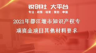 2021年都江堰市知識(shí)產(chǎn)權(quán)專項(xiàng)資金項(xiàng)目其他材料要求獎(jiǎng)補(bǔ)政策