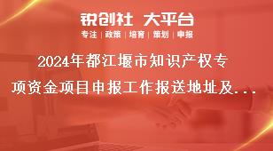 2024年都江堰市知識(shí)產(chǎn)權(quán)專(zhuān)項(xiàng)資金項(xiàng)目申報(bào)工作報(bào)送地址及聯(lián)系方式獎(jiǎng)補(bǔ)政策