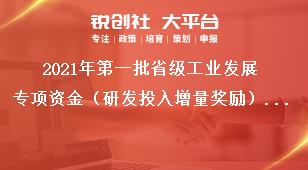 2021年第一批省級工業(yè)發(fā)展專項資金（研發(fā)投入增量獎勵）項目匯總表獎補政策