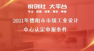 2021年德陽市市級(jí)工業(yè)設(shè)計(jì)中心認(rèn)定申報(bào)條件獎(jiǎng)補(bǔ)政策