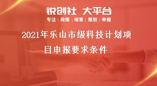 2021年樂山市級科技計劃項目申報要求條件獎補(bǔ)政策