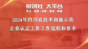 2024年四川省技術創(chuàng)新示范企業(yè)認定工作工作流程和要求獎補政策