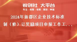 2024年新都區(qū)企業(yè)技術標準制（修）訂獎勵項目申報工作工作要求獎補政策