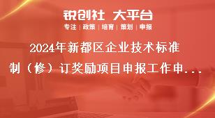 2024年新都區(qū)企業(yè)技術標準制（修）訂獎勵項目申報工作申報材料獎補政策